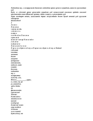 Ходоодны шү .с ялгаруулалт багассан ходоодны архаг үрэвсэл хуцадсан, шингэн суулгалтын
үед
Бүдү .н гэдэсний архаг үрэвслийн хуцадсан үед эмчилгээний хоолноос ердийн хоолонд
шилжихийн өмнө Жажлах эрхтнү .дийн гэмтэл, ө .рчлөлтийн үед
Хурц халдварт өвчин, хагалгааны дараа эдгэрэлтийн болон бусад өвчний үед суулгалт
хавсарсан
тохиолдолд
2
2-х оо л
Х оо лн ы
з ор иу ла лт,
э мч ил гэ э-
н ийа ч
х ол бо гд ол Х оо лн ы
е рөн хи й
ш ин ж ч ан ар Х он ог ий н
х оо лн ы
н ай рл аг а
Х оо лл ох д эг лэ м
Х эр эг лэ х бүт ээ гд эхү .н Х ор иг ло х бүт ээ гд эхү .н Ходоод
гэдэсний
салстыг
механик
болон
халууны
цочирлоос
хамгаалсан,
хөдөлгө .нийг
хэвийн
болгож,
ходоодны
шү .с
ялгаралтыг
нэмэгдү .лэх,
Илчлэг__________, уураг,
ө .х тос, нү .рс
ус, аминдэм,
эрдэс бодис
нь
физиологийн
хэрэгцээнд
Хоолыг
бэлтгэхдээ:
жижиглэсэн
нухсан
хэлбэрээр
бэлтгэж/ ялан-
гуяа холбогч
эд болон
эслэг ихтэй
бүтээгдэхү .ни
 