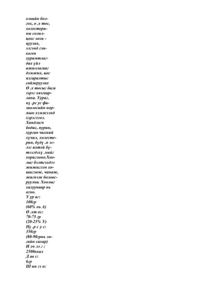 хэвийн бол-
гох, ө .х тос,
холестери-
ны солил-
цоог зохи -
цуулах,
элгэнд гли-
коген
хуримтлаг-
дах үйл
ажиллагааг
дэмжих, цөс
ялгаралтыг
сайжруулах
Ө .х тосыг бага
зэрэг хязгаар-
лана. Уураг,
нү .рс ус фи-
зиологийн нор-
мын хэмжээнд
хэрэглэнэ.
Хандлагч
бодис, пурин,
хурган чихний
хүчил, холесте-
рин, бүдү .н эс-
лэг ихтэй бү-
тээгдэхү .нийг
хориглоно.Хоо-
лыг бэлтгэхдээ
жижиглэн хө-
шиглөж, чанаж,
жигнэж боловс-
руулна. Хоолыг
халуунаар нь
өгнө.
У ур аг:
100гр
(60% нь А)
Ө .хт ос:
70-75 гр
(20-25% У)
Нү .р с у с:
350гр
(80-90грнь эн-
гийн сахар)
И лч лэ г :
2500ккал
Д ав с:
6гр
Ш ин гэ н:
 