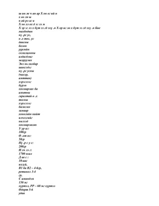 ш ин ж ч ан ар Х он ог ий н
х оо лн ы
н ай рл аг а
Х оо лл ох д эг лэ м
Х эр эг лэ х бүт ээ гд эхү .н Х ор иг ло х бүт ээ гд эхү .н Бие
махбодын
нү .рс ус,
ө .х тос, ус
давсны
болон
уургийн
солилцооны
алдагдлыг
залруулах
Энэ нь хялбар
шингэдэг
нү .рс усны
(чихэр,
амттан)
хэрэглээг
бүрэн
хязгаарлах ба
амьтны
гаралтай ө .х
тосны
хэрэглээг
багасгах
замаар
хоногийн нийт
илчлэгийг
нилээд
хязгаарласан
У ур аг:
100гр
Ө .хт ос:
50гр
Нү .р с у с:
200гр
И лч лэ г:
1700 ккал
Д ав с :
10-аас
ихгүй,
В1 ба В2 – 4-6гр,
ретинол 3-4
гр,
С аминдэм
150 мг
хүртэл, РР – 60 мг хүртэл
Өдөрт 5-6
удаа
 