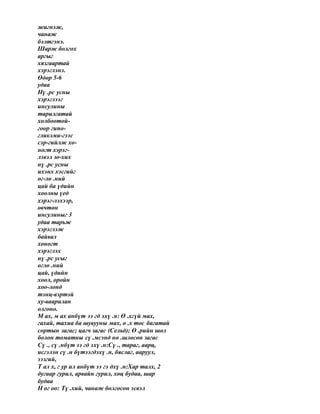 жигнэж,
чанаж
бэлтгэнэ.
Шарж болгох
аргыг
хязгаартай
хэрэглэнэ.
Өдөр 5-6
удаа
Нү .рс усны
хэрэглээг
инсулины
тарилгатай
холбоотой-
гоор гипо-
гликэми-гээс
сэр-гийлж хо-
ногт хэрэг-
лэвэл зо-хих
нү .рс усны
ихэнх хэсгийг
өг-лө .ний
цай ба үдийн
хоолны үед
хэрэг-лэхээр,
өвчтөн
инсулиныг 3
удаа тарьж
хэрэглэж
байвал
хоногт
хэрэглэх
нү .рс усыг
өглө .ний
цай, үдийн
хоол, оройн
хоо-лонд
тэнц-вэртэй
ху-ваарилан
олгоно.
М ах, м ах анбүт ээ гд эхү .н: Ө .хгүй мах,
гахай, тахиа ба шувууны мах, ө .х тос багатай
сортын загас; цагч загас (Сельд); Ө .рийн шөл
болон томатны сү .мсэнд нө .шлөсөн загас
Сү ., сү .нбүт ээ гд эхү .н:Сү ., тараг, аарц,
исгэлэн сү .н бүтээгдэхү .н, бяслаг, ааруул,
ээзгий,
Т ал х, г ур ил анбүт ээ гэ дхү .н:Хар талх, 2
дугаар гурил, арвайн гурил, хөц будаа, шар
будаа
Н ог оо: Тү .хий, чанаж болгосон эсвэл
 