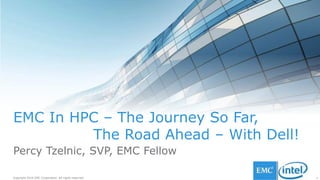1Copyright 2016 EMC Corporation. All rights reserved.
EMC In HPC – The Journey So Far,
The Road Ahead – With Dell!
Percy Tzelnic, SVP, EMC Fellow
 