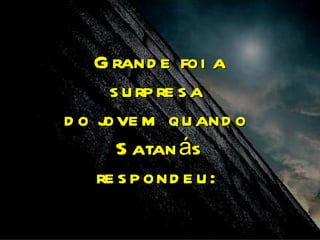 G rand e foi a
      s u rp re s a
d o j m qu and o
     ove
       S atan ás
    re s p ond e u :
 