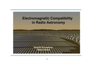 Electromagnetic Compatibility
in Radio Astronomy

Harshit Srivastava
Rahul Sinha

1

 