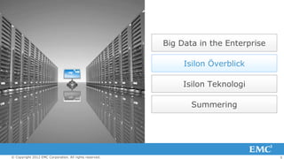 Big Data in the Enterprise

                                                              Isilon Överblick

                                                              Isilon Teknologi

                                                                Summering




© Copyright 2012 EMC Corporation. All rights reserved.                                5
 