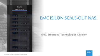 1© Copyright 2015 EMC Corporation. All rights reserved.
EMC ISILON SCALE-OUT NAS
EMC Emerging Technologies Division
© Copyright 2015 EMC Corporation. All rights reserved.
 