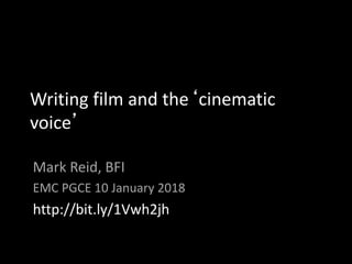 Writing film and the‘cinematic
voice’
Mark Reid, BFI
EMC PGCE 10 January 2018
http://bit.ly/1Vwh2jh
 