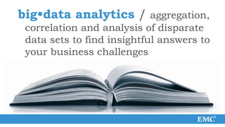 big•data analytics / aggregation,
 correlation and analysis of disparate
 data sets to find insightful answers to
 your business challenges
 
