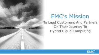 EMC’s Mission
To Lead Customers And Partners
      On Their Journey To
    Hybrid Cloud Computing
 