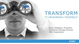 TRANSFORM
IT+BUSINESS+YOURSELF



  Brian Gallagher, President,
  Enterprise Storage Division
  EMC Corporation
 