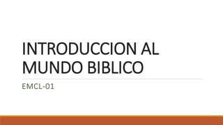 INTRODUCCION AL
MUNDO BIBLICO
EMCL-01
 