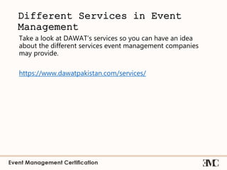 Different Services in Event
Management
Take a look at DAWAT’s services so you can have an idea
about the different services event management companies
may provide.
https://www.dawatpakistan.com/services/
 