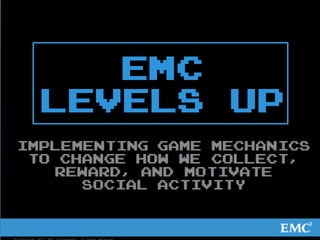EMC Levels Up

       Implementing game mechanics to change how we
        collect, reward, and motivate social activity




© Copyright 2012 EMC Corporation. All rights reserved.   1
 