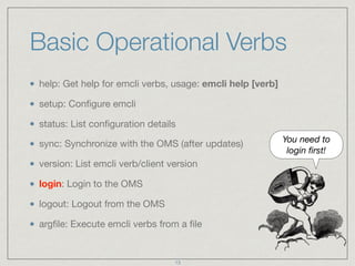 Basic Operational Verbs
help: Get help for emcli verbs, usage: emcli help [verb]

setup: Conﬁgure emcli

status: List conﬁ...