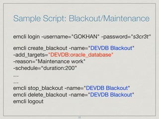 Sample Script: Blackout/Maintenance
emcli login -username="GOKHAN" -password="s3cr3t"

emcli create_blackout -name="DEVDB ...