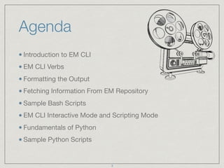 Agenda
Introduction to EM CLI

EM CLI Verbs

Formatting the Output

Fetching Information From EM Repository 

Sample Bash ...