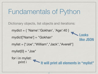 Fundamentals of Python
Dictionary objects, list objects and iterations:

mydict = { 'Name':'Gokhan', 'Age':40 }

mydict['N...