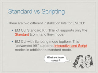Standard vs Scripting
There are two diﬀerent installation kits for EM CLI:

EM CLI Standard Kit: This kit supports only th...