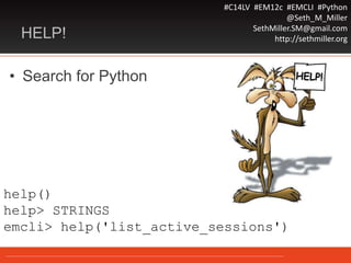 #C14LV #EM12c #EMCLI #Python
@Seth_M_Miller
SethMiller.SM@gmail.com
http://sethmiller.orgHELP!
• Search for Python
help()
help> STRINGS
emcli> help('list_active_sessions')
 