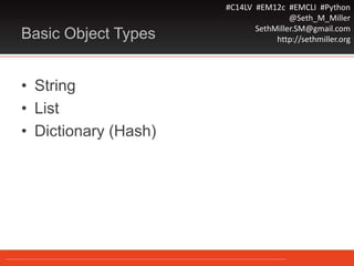 #C14LV #EM12c #EMCLI #Python
@Seth_M_Miller
SethMiller.SM@gmail.com
http://sethmiller.orgBasic Object Types
• String
• List
• Dictionary (Hash)
 
