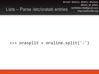 #C14LV #EM12c #EMCLI #Python
@Seth_M_Miller
SethMiller.SM@gmail.com
http://sethmiller.orgLists – Parse /etc/oratab entries
>>> orasplit = oraline.split(':')
 