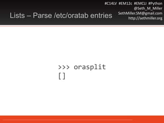 #C14LV #EM12c #EMCLI #Python
@Seth_M_Miller
SethMiller.SM@gmail.com
http://sethmiller.orgLists – Parse /etc/oratab entries
>>> orasplit
[]
 