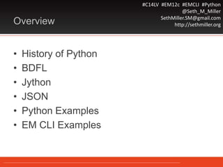 #C14LV #EM12c #EMCLI #Python
@Seth_M_Miller
SethMiller.SM@gmail.com
http://sethmiller.orgOverview
• History of Python
• BDFL
• Jython
• JSON
• Python Examples
• EM CLI Examples
 