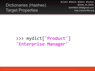 #C14LV #EM12c #EMCLI #Python
@Seth_M_Miller
SethMiller.SM@gmail.com
http://sethmiller.org
>>> mydict['Product']
'Enterprise Manager'
Dictionaries (Hashes)
Target Properties
 