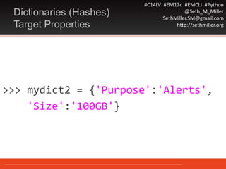 #C14LV #EM12c #EMCLI #Python
@Seth_M_Miller
SethMiller.SM@gmail.com
http://sethmiller.org
>>> mydict2 = {'Purpose':'Alerts',
'Size':'100GB'}
Dictionaries (Hashes)
Target Properties
 