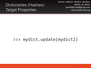 #C14LV #EM12c #EMCLI #Python
@Seth_M_Miller
SethMiller.SM@gmail.com
http://sethmiller.org
>>> mydict.update(mydict2)
Dictionaries (Hashes)
Target Properties
 
