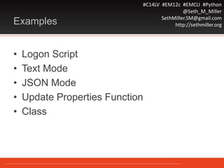 #C14LV #EM12c #EMCLI #Python
@Seth_M_Miller
SethMiller.SM@gmail.com
http://sethmiller.orgExamples
• Logon Script
• Text Mode
• JSON Mode
• Update Properties Function
• Class
 