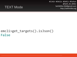 #C14LV #EM12c #EMCLI #Python
@Seth_M_Miller
SethMiller.SM@gmail.com
http://sethmiller.orgTEXT Mode
emcli>get_targets().isJson()
False
 