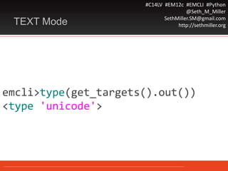 #C14LV #EM12c #EMCLI #Python
@Seth_M_Miller
SethMiller.SM@gmail.com
http://sethmiller.orgTEXT Mode
emcli>type(get_targets().out())
<type 'unicode'>
 