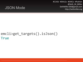 #C14LV #EM12c #EMCLI #Python
@Seth_M_Miller
SethMiller.SM@gmail.com
http://sethmiller.orgJSON Mode
emcli>get_targets().isJson()
True
 