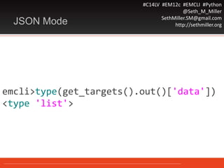 #C14LV #EM12c #EMCLI #Python
@Seth_M_Miller
SethMiller.SM@gmail.com
http://sethmiller.orgJSON Mode
emcli>type(get_targets().out()['data'])
<type 'list'>
 
