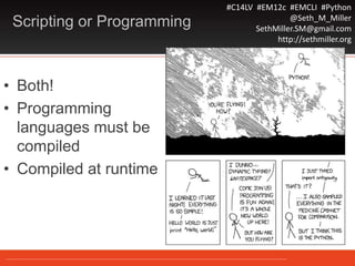 #C14LV #EM12c #EMCLI #Python
@Seth_M_Miller
SethMiller.SM@gmail.com
http://sethmiller.org
Scripting or Programming
• Both!
• Programming
languages must be
compiled
• Compiled at runtime
 