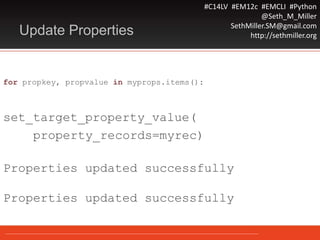 #C14LV #EM12c #EMCLI #Python
@Seth_M_Miller
SethMiller.SM@gmail.com
http://sethmiller.orgUpdate Properties
for propkey, propvalue in myprops.items():
set_target_property_value(
property_records=myrec)
Properties updated successfully
Properties updated successfully
 