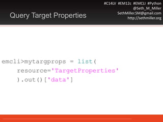 #C14LV #EM12c #EMCLI #Python
@Seth_M_Miller
SethMiller.SM@gmail.com
http://sethmiller.orgQuery Target Properties
emcli>mytargprops = list(
resource='TargetProperties'
).out()['data']
 