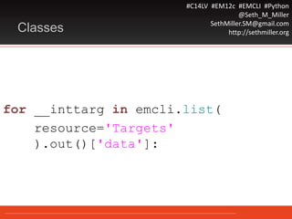 #C14LV #EM12c #EMCLI #Python
@Seth_M_Miller
SethMiller.SM@gmail.com
http://sethmiller.orgClasses
for __inttarg in emcli.list(
resource='Targets'
).out()['data']:
 
