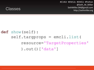 #C14LV #EM12c #EMCLI #Python
@Seth_M_Miller
SethMiller.SM@gmail.com
http://sethmiller.orgClasses
def show(self):
self.targprops = emcli.list(
resource='TargetProperties'
).out()['data']
 