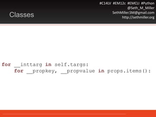 #C14LV #EM12c #EMCLI #Python
@Seth_M_Miller
SethMiller.SM@gmail.com
http://sethmiller.orgClasses
for __inttarg in self.targs:
for __propkey, __propvalue in props.items():
 