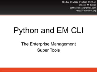 #C14LV #EM12c #EMCLI #Python
@Seth_M_Miller
SethMiller.SM@gmail.com
http://sethmiller.org
Python and EM CLI
The Enterprise Management
Super Tools
 