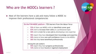 Who are the MOOCs learners ?
 Most of the learners have a job and many follow a MOOC to
improve their professional compet...