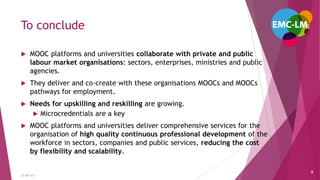 To conclude
 MOOC platforms and universities collaborate with private and public
labour market organisations: sectors, en...