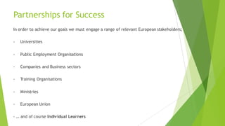 Partnerships for Success
In order to achieve our goals we must engage a range of relevant European stakeholders;
- Univers...