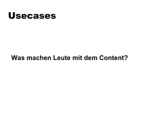 Usecases Was machen Leute mit dem Content?  