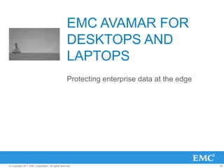 29© Copyright 2011 EMC Corporation. All rights reserved.
EMC AVAMAR FOR
DESKTOPS AND
LAPTOPS
Protecting enterprise data at the edge
 
