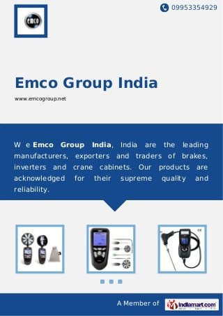 09953354929
A Member of
Emco Group India
www.emcogroup.net
W e Emco Group India, India are the leading
manufacturers, exporters and traders of brakes,
inverters and crane cabinets. Our products are
acknowledged for their supreme quality and
reliability.
 
