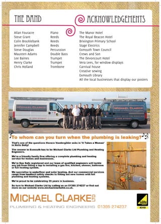 The Band                               Acknowledgements
Allan Fouracre      Piano         The Manor Hotel
Steve Grant         Reeds         The Royal Beacon Hotel
Colin Brocklebank   Reeds         Brixington Primary School
Jennifer Campbell   Reeds         Stage Electrics
Steve Douglas       Percussion    Exmouth Town Council
Maureen Adams       Double Bass   Crews and Son
Lee Baines          Trumpet       The Devoncourt Hotel
Henry Clarke        Trumpet       Vera Lees, for window displays
Chris Holland       Trombone      Carnival house
                                  Creative sewing
                                  Exmouth Library
                                  All the local businesses that display our posters
 