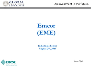 Emcor ( EME ) Industrials Sector August 2 nd , 2009 Kevin Abels 