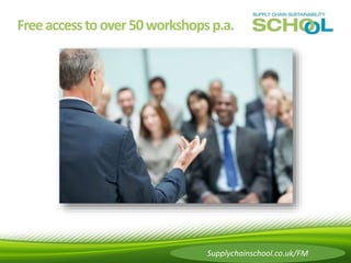 Free access to over 50 workshops p.a. 
supplychainschool.co.uk – building sustainability 
Supplychainschool.co.uk/FM 
 